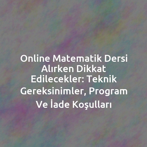Online Matematik Dersi Alırken Dikkat Edilecekler: Teknik Gereksinimler, Program ve İade Koşulları