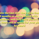 Despite the fact that they state that you are 3 months or more behind with your payments, and they take place to be right, there still is space for your pleas to be heard