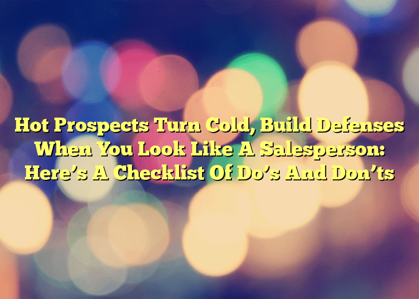 Hot Prospects Turn Cold, Build Defenses When You Look Like A Salesperson: Here’s A Checklist Of Do’s And Don’ts