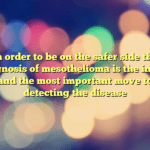 In order to be on the safer side the diagnosis of mesothelioma is the initial and the most important move to detecting the disease