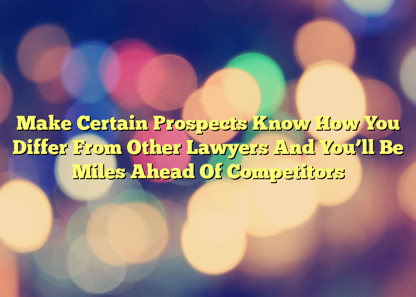 Make Certain Prospects Know How You Differ From Other Lawyers And You’ll Be Miles Ahead Of Competitors