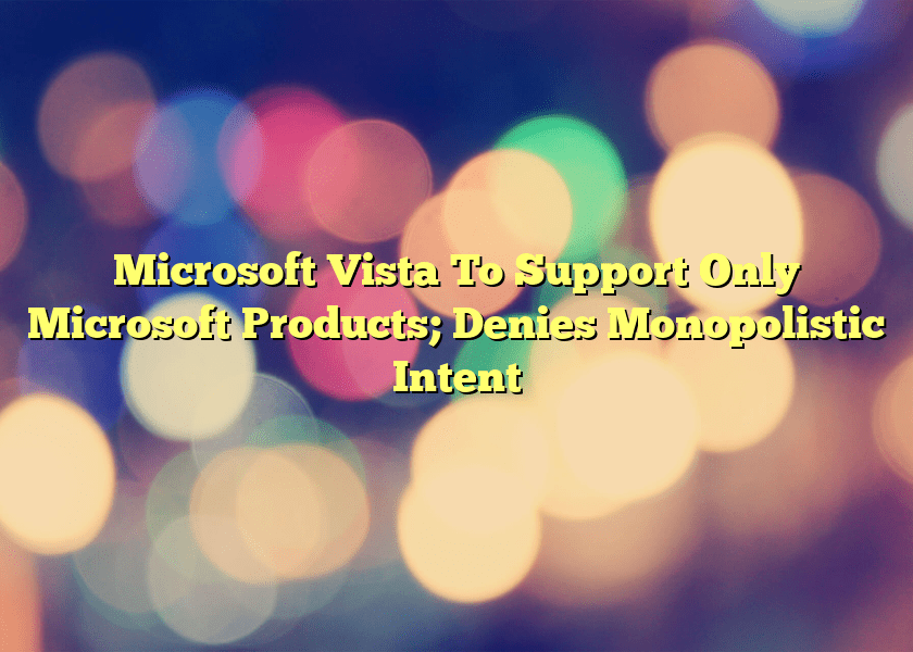 Microsoft Vista To Support Only Microsoft Products; Denies Monopolistic Intent