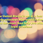 The United States is not at a loss for greedy attorneys who would rather see you on the street than help you with your legal problems