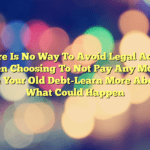 There Is No Way To Avoid Legal Action When Choosing To Not Pay Any Money On Your Old Debt-Learn More About What Could Happen