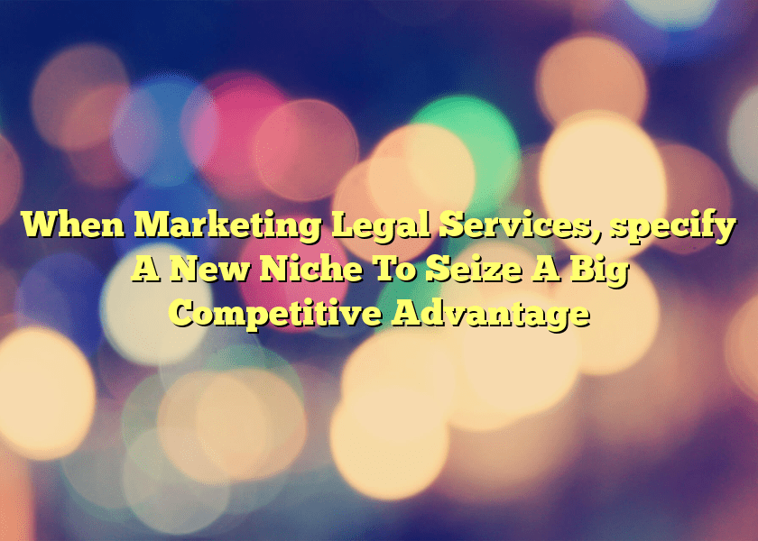 When Marketing Legal Services, specify A New Niche To Seize A Big Competitive Advantage