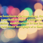 When foreclosure is impending, there is a method to make a couple of momentary modifications to the terms of your home mortgage at a time