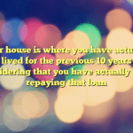 Your house is where you have actually lived for the previous 10 years considering that you have actually been repaying that loan