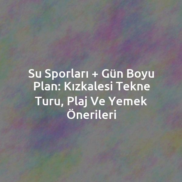 Su Sporları + Gün Boyu Plan: Kızkalesi Tekne Turu, Plaj ve Yemek Önerileri
